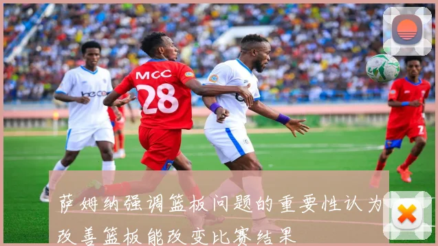 萨姆纳强调篮板问题的重要性认为改善篮板能改变比赛结果