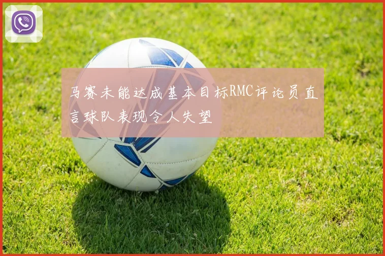 马赛未能达成基本目标RMC评论员直言球队表现令人失望