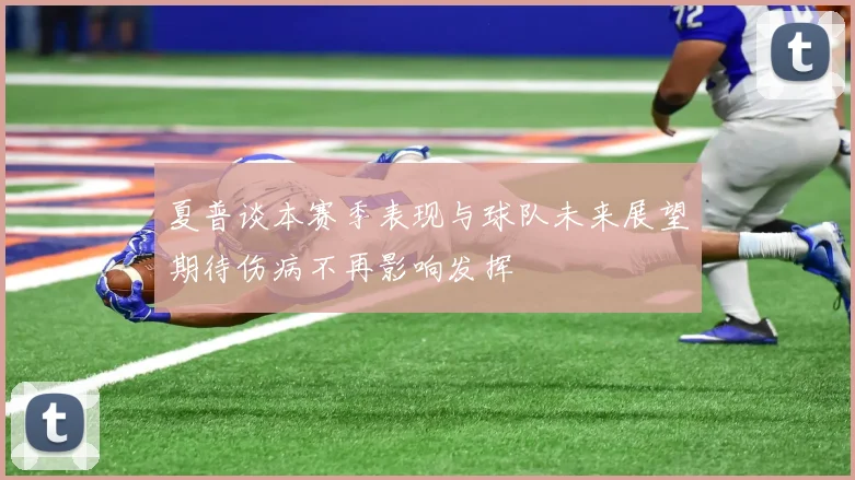 夏普谈本赛季表现与球队未来展望期待伤病不再影响发挥