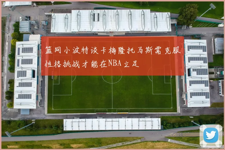 篮网小波特谈卡梅隆托马斯需克服性格挑战才能在NBA立足