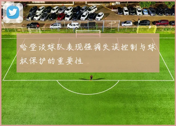 哈登谈球队表现强调失误控制与球权保护的重要性