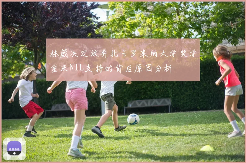 林葳决定放弃北卡罗来纳大学奖学金及NIL支持的背后原因分析