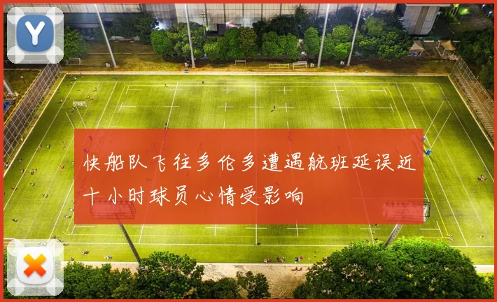 快船队飞往多伦多遭遇航班延误近十小时球员心情受影响