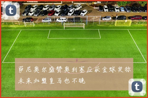 萨尼奥尔盛赞奥利塞应获金球奖称未来加盟皇马也不晚