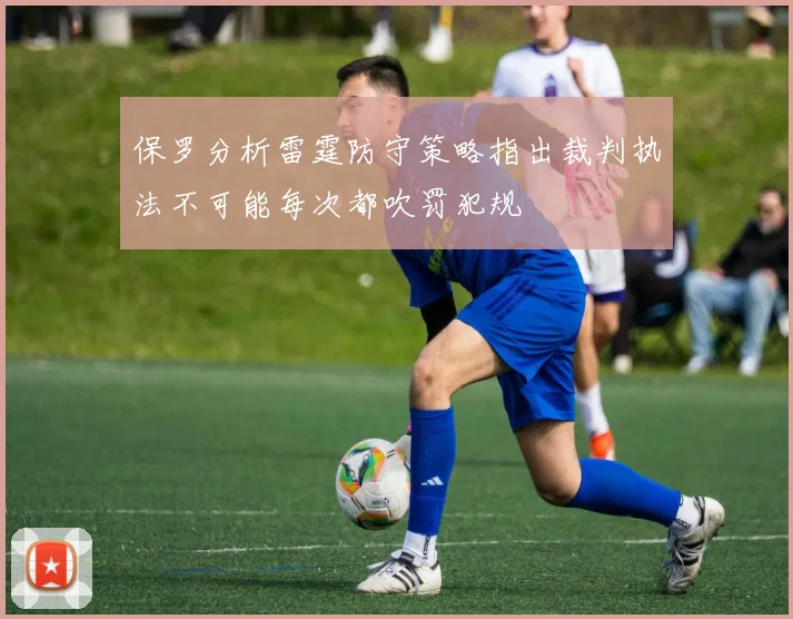 保罗分析雷霆防守策略指出裁判执法不可能每次都吹罚犯规
