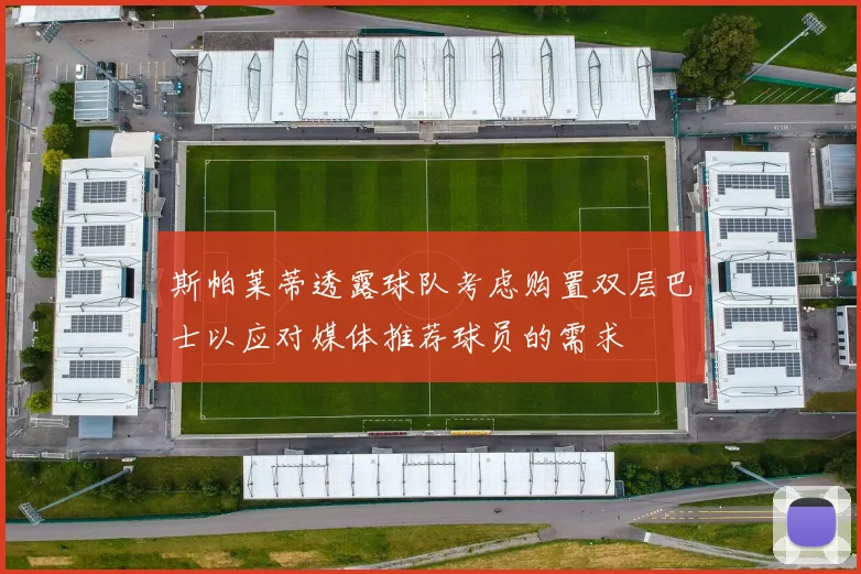 斯帕莱蒂透露球队考虑购置双层巴士以应对媒体推荐球员的需求